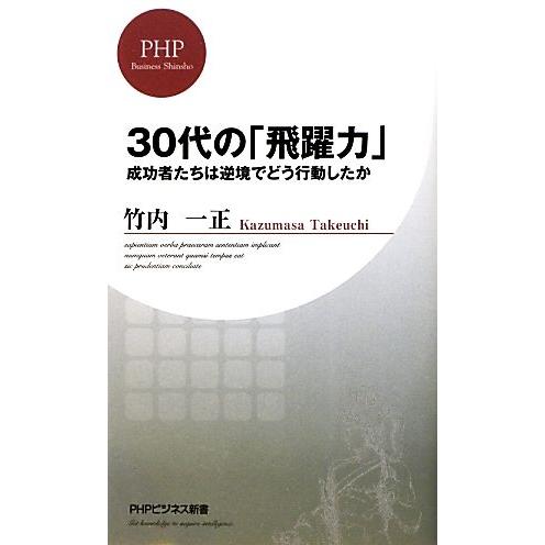30代の「飛躍力」 成功者たちは逆境でどう行動したか PHPビジネス新書/竹内一正【著】　