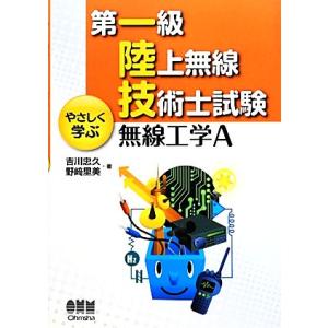第一級陸上無線技術士試験 やさしく学ぶ無線工学A/吉川忠久,野崎里美【著】