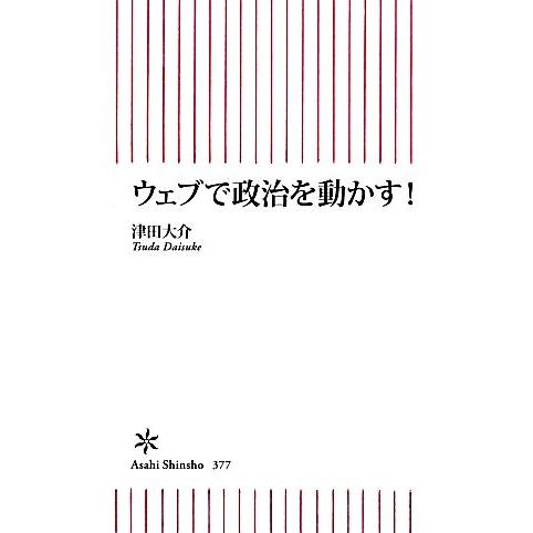 ウェブで政治を動かす！ 朝日新書/津田大介【著】