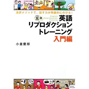 通訳メソッドで、話す力が飛躍的にのびる！英語リプロダクショントレーニング 入門編/小倉慶郎【著】
