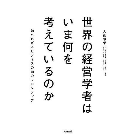 世界の経営学者はいま何を考えているのか 知られざるビジネスの知のフロンティア／入山章栄【著】