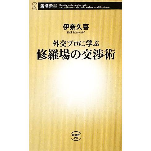 外交プロに学ぶ修羅場の交渉術 新潮新書/伊奈久喜【著】