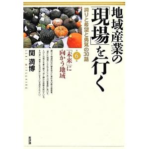 地域産業の「現場」を行く(第６集) 誇りと希望と勇気の３０話-「未来」に向かう地域／関満博【著】