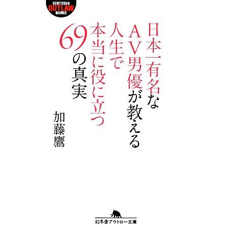 日本一有名なＡＶ男優が教える人生で本当に役に立つ６９の真実 幻冬舎アウトロー文庫／加藤鷹【著】