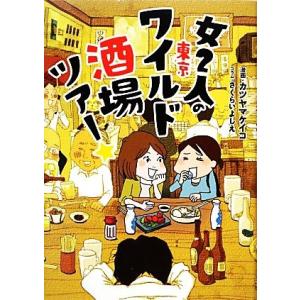 女2人の東京ワイルド酒場ツアー★/カツヤマケイコ【漫画】,さくらいよしえ【コラム】
