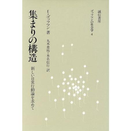 集まりの構造 新しい日常行動論を求めて ゴッフマンの社会学4/アーヴィング・ゴッフマン(著者)