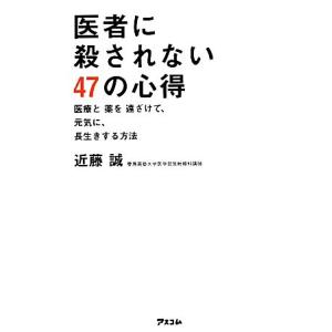 医者に殺されない47の心得 医療と薬を遠ざけて、元気に、長生きする方法/近藤誠