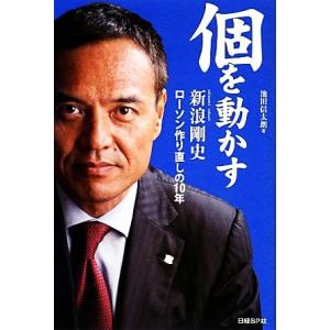 個を動かす 新浪剛史　ローソン作り直しの１０年／池田信太朗【著】