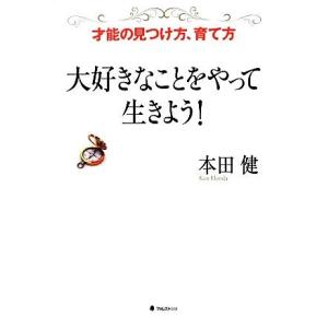 大好きなことをやって生きよう！ 才能の見つけ方、育て方／本田健【著】