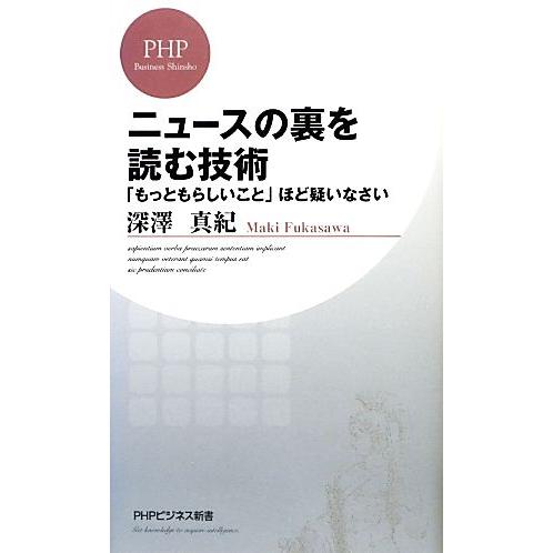 ニュースの裏を読む技術 「もっともらしいこと」ほど疑いなさい PHPビジネス新書/深澤真紀【著】　