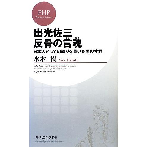 出光佐三 反骨の言魂 日本人としての誇りを貫いた男の生涯 PHPビジネス新書/水木楊【著】