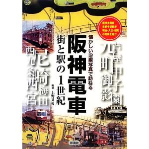 阪神電車 街と駅の１世紀　懐かしい沿線写真で訪ねる／上野又勇【編著】｜bookoffonline