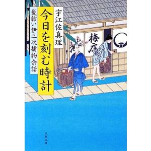 髪結い伊三次捕物余話 今日を刻む時計 文春文庫/宇江佐真理【著】