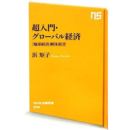 超入門・グローバル経済 「地球経済」解体新書 ＮＨＫ出版新書／浜矩子【著】