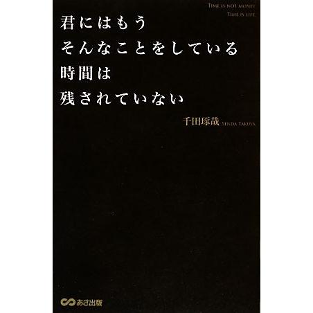 君にはもうそんなことをしている時間は残されていない/千田琢哉【著】