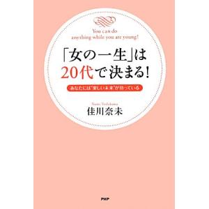 「女の一生」は２０代で決まる！ あなたには“楽しい未来”が待っている／佳川奈未【著】