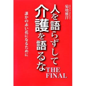 人を語らずして介護を語るなTHE FINAL 誰かの赤い花になるために/菊地雅洋【著】