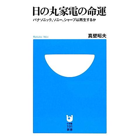 日の丸家電の命運 パナソニック、ソニー、シャープは再生するか 小学館101新書/真壁昭夫【著】