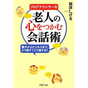 プロアナウンサーの老人の心をつかむ会話術 親子からビジネスまで、どう話す？どう接する？ PHP文庫/...