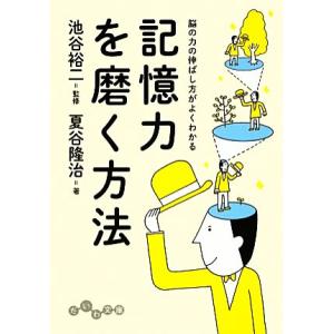 記憶力を磨く方法 脳の力の伸ばし方がよくわかる だいわ文庫／池谷裕二【監修】，夏谷隆治【著】