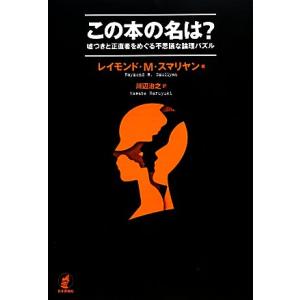 この本の名は？ 嘘つきと正直者をめぐる不思議な論理パズル/レイモンド・M.スマリヤン(著者),川