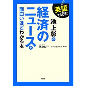 英語で読む池上彰の経済のニュースが面白いほどわかる本/池上彰【著】,日本アイアール【英文翻訳】