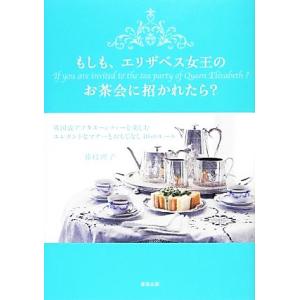 もしも、エリザベス女王のお茶会に招かれたら？ 英国流アフタヌーンティーを楽しむエレガントなマナーとお...