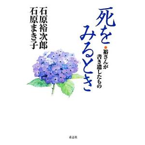 死をみるとき 裕さんが書き遺したもの／石原裕次郎，石原まき子