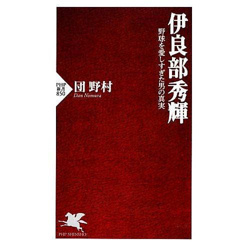 伊良部秀輝 野球を愛しすぎた男の真実 PHP新書/団・野村【著】　