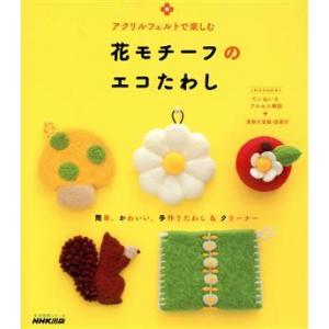 アクリルフェルトで楽しむ　花モチーフのエコたわし 生活実用シリーズ／ＮＨＫ出版