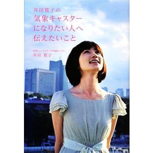 井田寛子の気象キャスターになりたい人へ伝えたいこと／井田寛子【著】