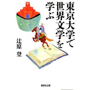 東京大学で世界文学を学ぶ 集英社文庫／辻原登【著】