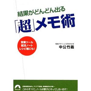 結果がどんどん出る「超」メモ術 営業ツール、就活ノート、レシピ帳にも！ 青春文庫／中公竹義【著】