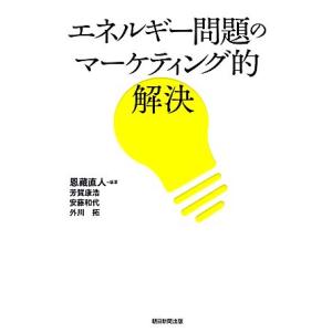 エネルギー問題のマーケティング的解決／恩藏直人【編著】，芳賀康浩，安藤和代，外川拓【著】