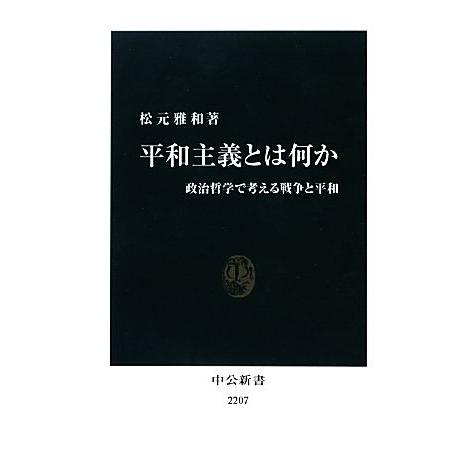 平和主義とは何か 政治哲学で考える戦争と平和 中公新書／松元雅和【著】