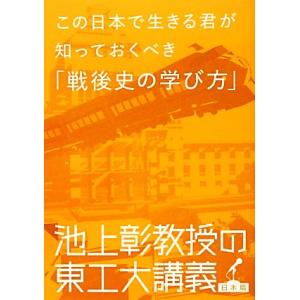 この日本で生きる君が知っておくべき「戦後史の学び方」 池上彰教授の東工大講義 日本篇/池上彰【著】