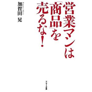 営業マンは「商品」を売るな！/加賀田晃【著】