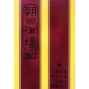 朝日俳壇(２０１３)／稲畑汀子，金子兜太，長谷川櫂，大串章【選】，朝日新聞社【編】