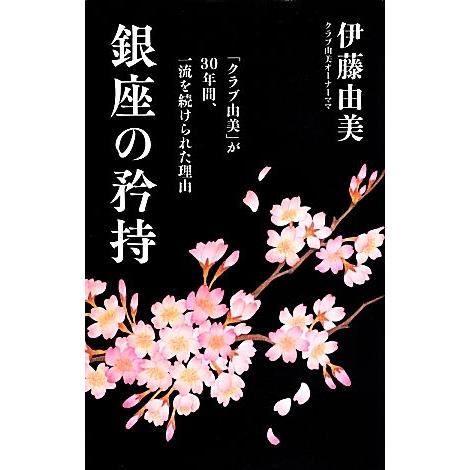 銀座の矜持 「クラブ由美」が30年間、一流を続けられた理由/[｛伊藤由美｝]【著】