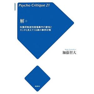 解＋ 秋葉原無差別殺傷事件の意味とそこから見えてくる真の事件対策 サイコ・クリティーク２１／加藤智大...