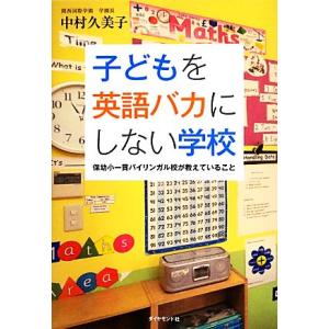 子どもを英語バカにしない学校 保幼小一貫バイリンガル校が教えていること／中村久美子