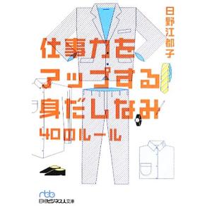 仕事力をアップする身だしなみ40のルール 日経ビジネス人文庫/日野江都子【著】