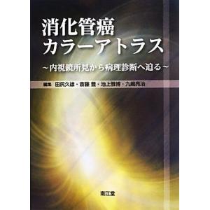 消化管癌カラーアトラス 内視鏡所見から病理診断へ迫る/田尻久雄,斎藤豊,池上雅博,九嶋亮治【編】