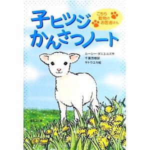 子ヒツジかんさつノート こちら動物のお医者さん／ルーシーダニエルズ【作】，千葉茂樹【訳】，サトウユカ...