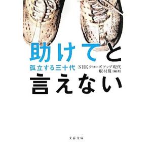 助けてと言えない 孤立する三十代 文春文庫/NHKクローズアップ現代取材班【編著】