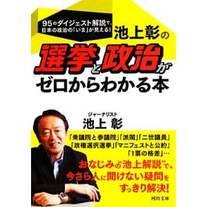 池上彰の選挙と政治がゼロからわかる本 河出文庫/池上彰【著】