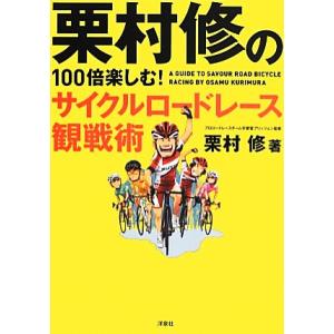 栗村修の１００倍楽しむ！サイクルロードレース観戦術／栗村修