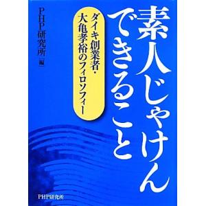 素人じゃけんできること ダイキ創業者・大亀孝裕のフィロソフィー/PHP研究所【編】　