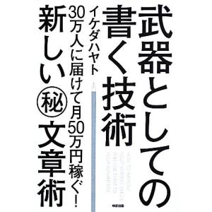 武器としての書く技術 30万人に届けて月50万円稼ぐ！新しいマル秘文章術/イケダハヤト【著】