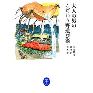 大人の男のこだわり野遊び術 ヤマケイ文庫/本山賢司,細田充,真木隆【著】